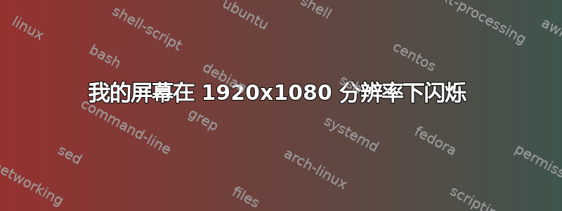 我的屏幕在 1920x1080 分辨率下闪烁