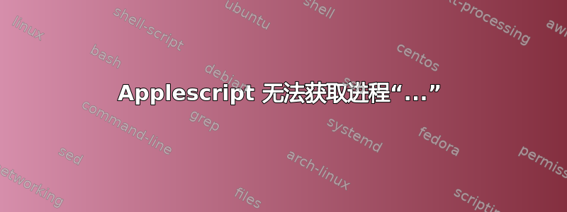 Applescript 无法获取进程“...”