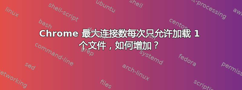 Chrome 最大连接数每次只允许加载 1 个文件，如何增加？