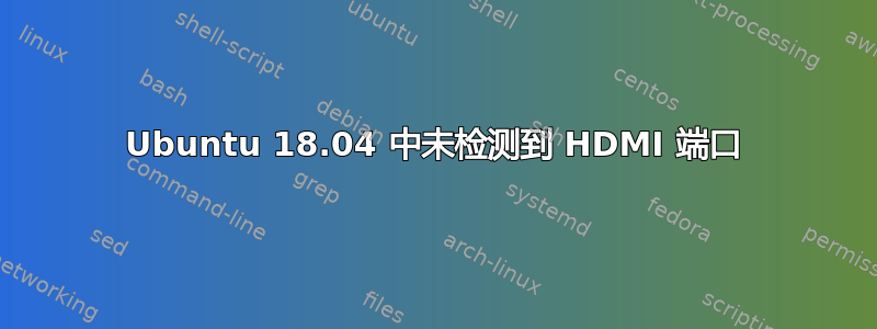 Ubuntu 18.04 中未检测到 HDMI 端口