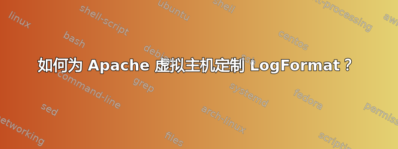 如何为 Apache 虚拟主机定制 LogFormat？