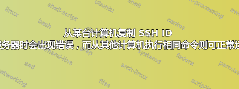 从某台计算机复制 SSH ID 到服务器时会出现错误，而从其他计算机执行相同命令则可正常运行