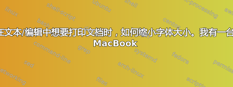 在文本/编辑中想要打印文档时，如何缩小字体大小。我有一台 MacBook