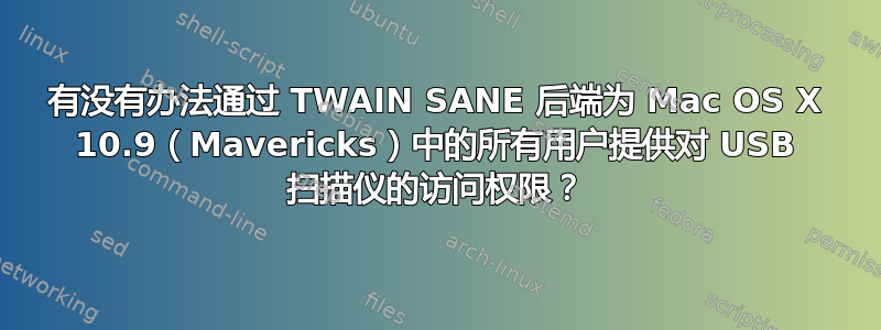 有没有办法通过 TWAIN SANE 后端为 Mac OS X 10.9（Mavericks）中的所有用户提供对 USB 扫描仪的访问权限？