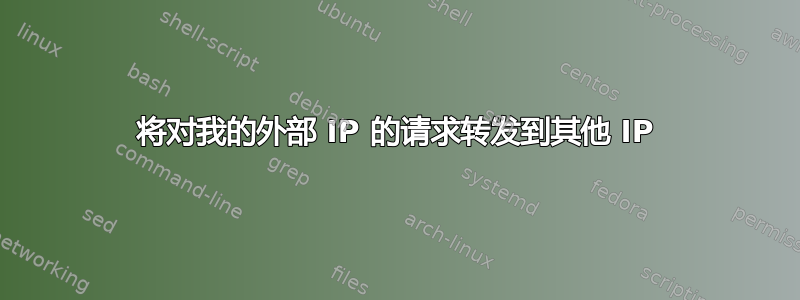 将对我的外部 IP 的请求转发到其他 IP