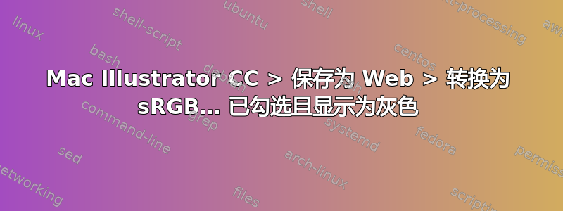 Mac Illustrator CC > 保存为 Web > 转换为 sRGB… 已勾选且显示为灰色