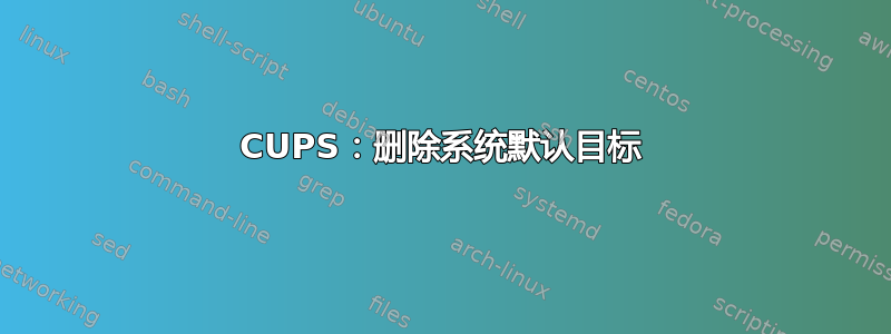 CUPS：删除系统默认目标