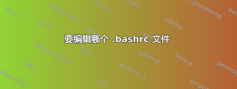 要编辑哪个 .bashrc 文件