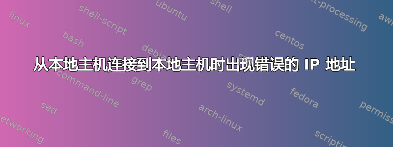 从本地主机连接到本地主机时出现错误的 IP 地址