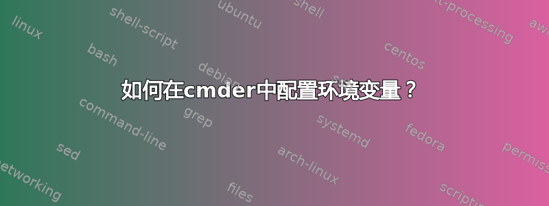 如何在cmder中配置环境变量？