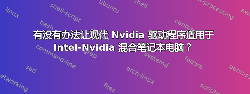 有没有办法让现代 Nvidia 驱动程序适用于 Intel-Nvidia 混合笔记本电脑？