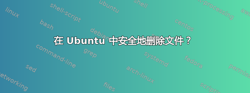 在 Ubuntu 中安全地删除文件？