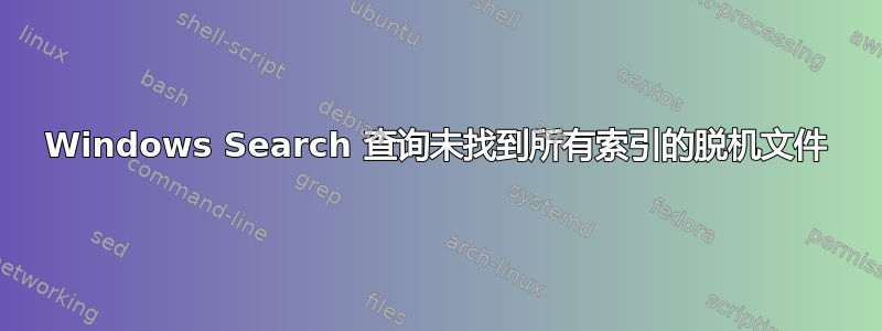 Windows Search 查询未找到所有索引的脱机文件