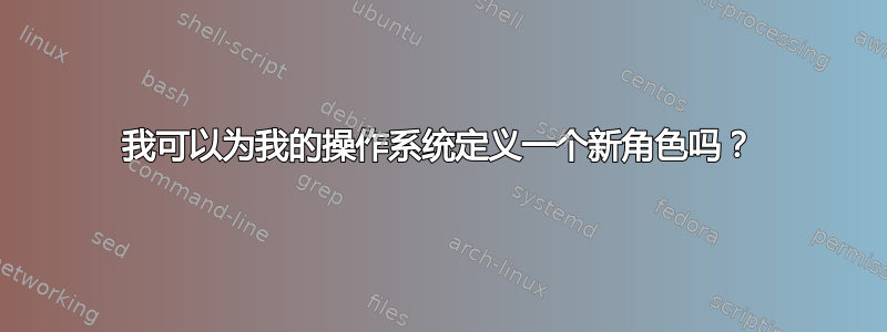 我可以为我的操作系统定义一个新角色吗？