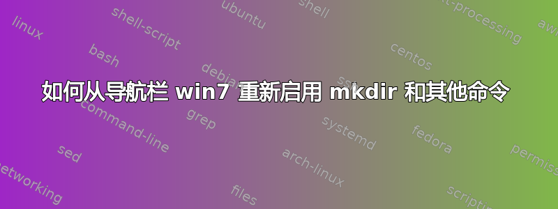 如何从导航栏 win7 重新启用 mkdir 和其他命令