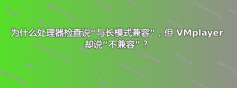 为什么处理器检查说“与长模式兼容”，但 VMplayer 却说“不兼容”？