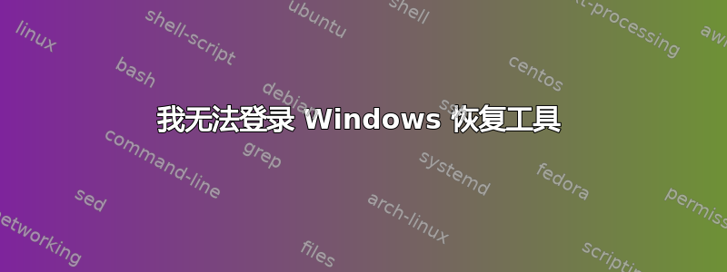 我无法登录 Windows 恢复工具