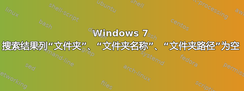 Windows 7 搜索结果列“文件夹”、“文件夹名称”、“文件夹路径”为空