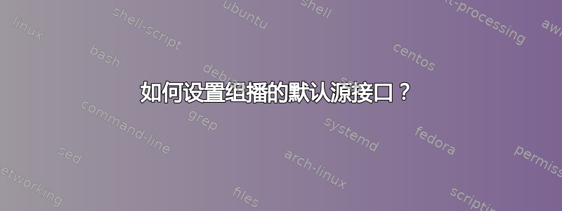 如何设置组播的默认源接口？