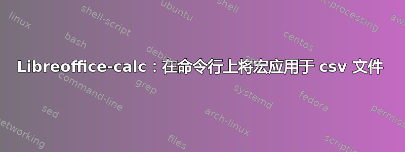 Libreoffice-calc：在命令行上将宏应用于 csv 文件