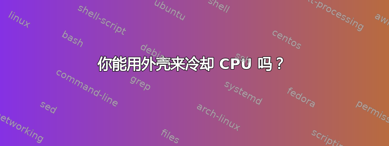 你能用外壳来冷却 CPU 吗？