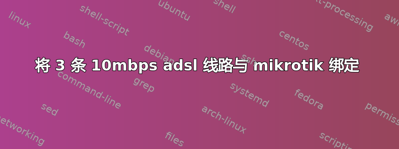 将 3 条 10mbps adsl 线路与 mikrotik 绑定