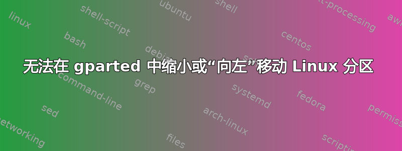 无法在 gparted 中缩小或“向左”移动 Linux 分区