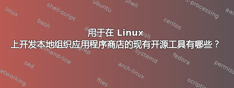 用于在 Linux 上开发本地组织应用程序商店的现有开源工具有哪些？