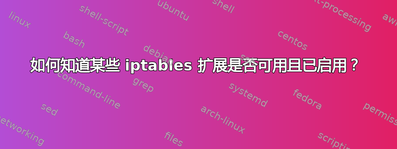 如何知道某些 iptables 扩展是否可用且已启用？