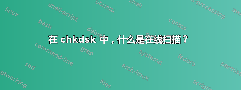 在 chkdsk 中，什么是在线扫描？