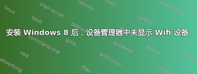 安装 Windows 8 后，设备管理器中未显示 Wifi 设备