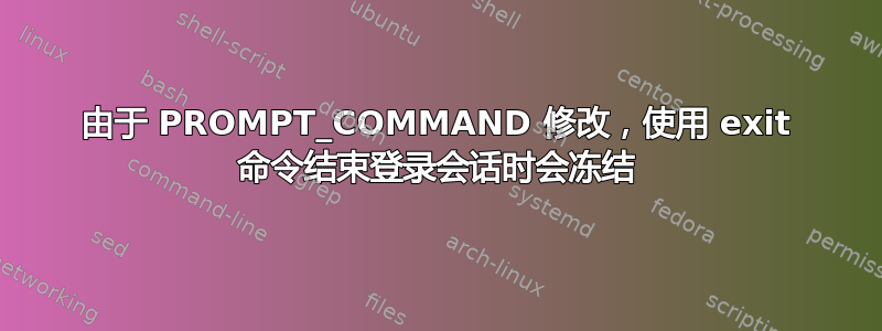 由于 PROMPT_COMMAND 修改，使用 exit 命令结束登录会话时会冻结