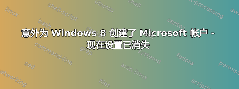 意外为 Windows 8 创建了 Microsoft 帐户 - 现在设置已消失