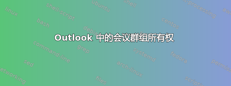 Outlook 中的会议群组所有权