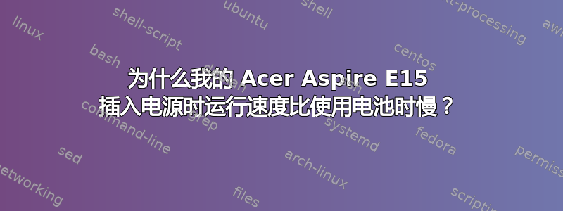 为什么我的 Acer Aspire E15 插入电源时运行速度比使用电池时慢？