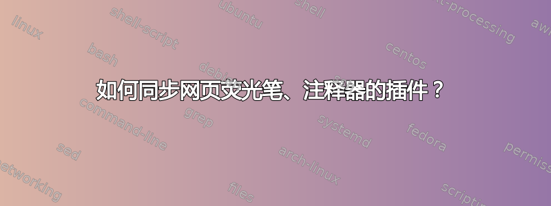 如何同步网页荧光笔、注释器的插件？