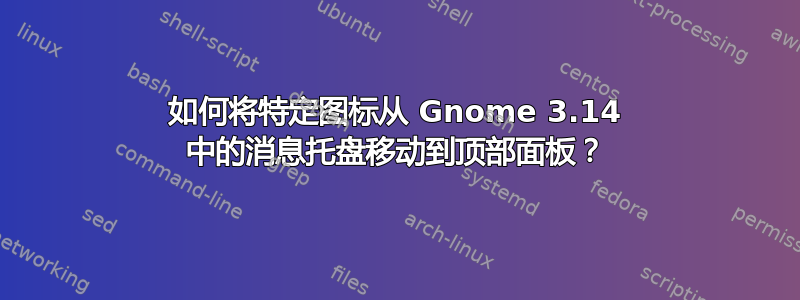 如何将特定图标从 Gnome 3.14 中的消息托盘移动到顶部面板？