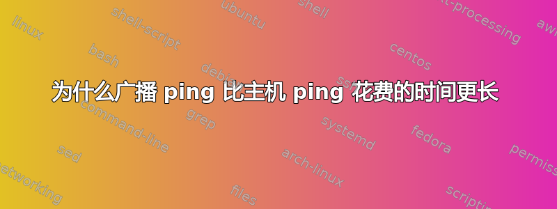 为什么广播 ping 比主机 ping 花费的时间更长