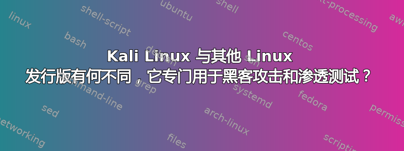 Kali Linux 与其他 Linux 发行版有何不同，它专门用于黑客攻击和渗透测试？