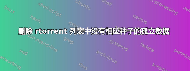 删除 rtorrent 列表中没有相应种子的孤立数据