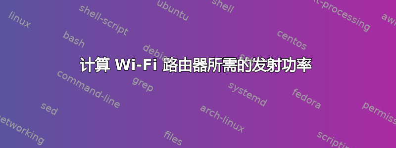 计算 Wi-Fi 路由器所需的发射功率