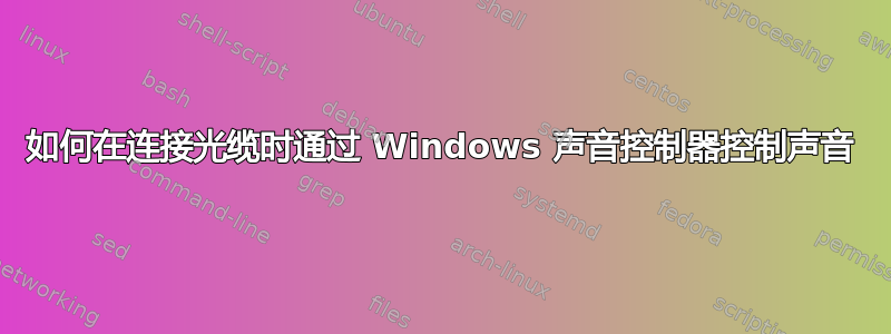 如何在连接光缆时通过 Windows 声音控制器控制声音