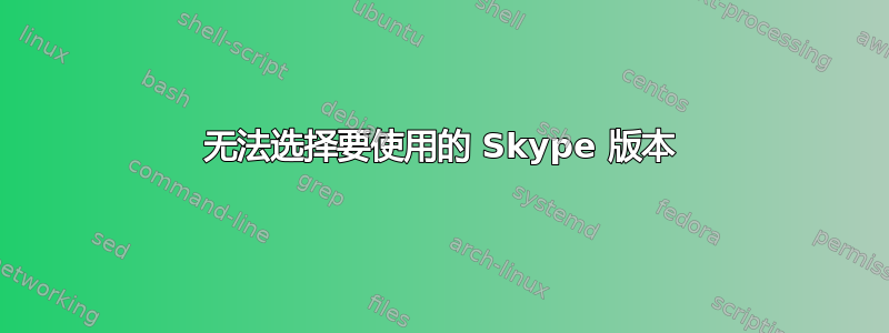 无法选择要使用的 Skype 版本