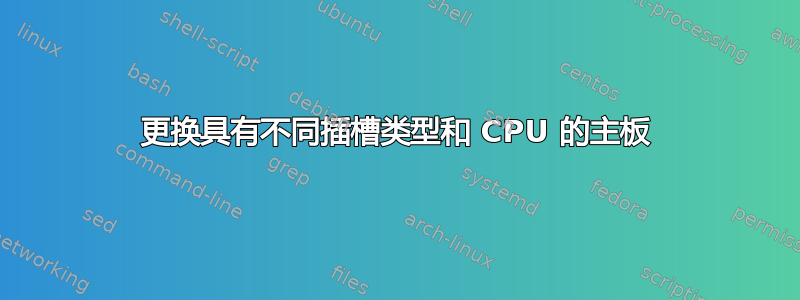 更换具有不同插槽类型和 CPU 的主板