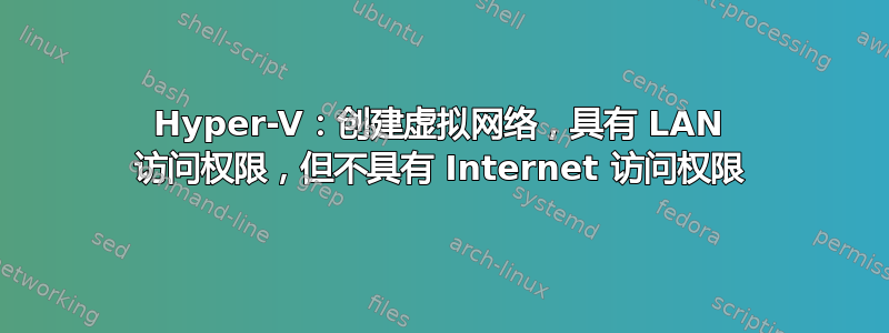 Hyper-V：创建虚拟网络，具有 LAN 访问权限，但不具有 Internet 访问权限