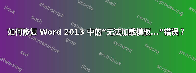 如何修复 Word 2013 中的“无法加载模板...”错误？