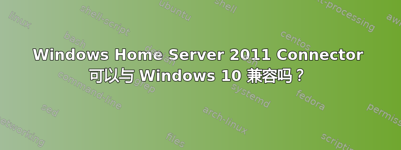 Windows Home Server 2011 Connector 可以与 Windows 10 兼容吗？