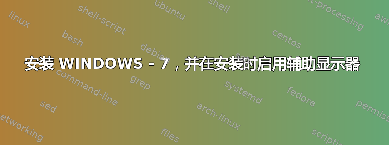 安装 WINDOWS - 7，并在安装时启用辅助显示器