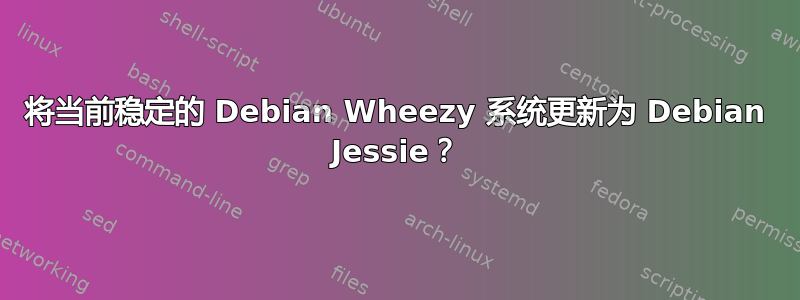 将当前稳定的 Debian Wheezy 系统更新为 Debian Jessie？