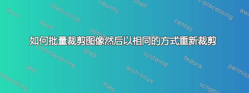 如何批量裁剪图像然后以相同的方式重新裁剪